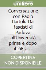 Conversazione con Paolo Bartoli. Dai fascisti di Padova all'Università prima e dopo il '68 a Perugia, dall'impegno politico alle ricerche antropologiche in Centro America libro