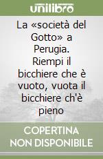 La «società del Gotto» a Perugia. Riempi il bicchiere che è vuoto, vuota il bicchiere ch'è pieno libro