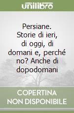 Persiane. Storie di ieri, di oggi, di domani e, perché no? Anche di dopodomani libro