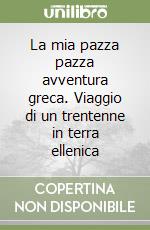 La mia pazza pazza avventura greca. Viaggio di un trentenne in terra ellenica libro