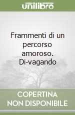 Frammenti di un percorso amoroso. Di-vagando libro