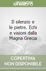 Il silenzio e le pietre. Echi e visioni dalla Magna Grecia libro