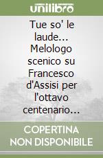 Tue so' le laude... Melologo scenico su Francesco d'Assisi per l'ottavo centenario della morte (1226-2026) libro