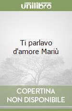 Ti parlavo d'amore Mariù