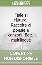 Fjale si fjutura. Raccolta di poesie e canzoni. Ediz. multilingue libro