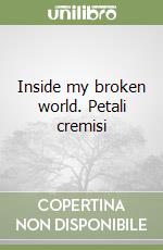 Inside my broken world. Petali cremisi libro