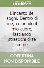 L'incanto dei sogni. Dentro di me, colpendo il mio cuore, lasciando strascichi di te in me libro