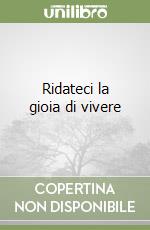 Ridateci la gioia di vivere