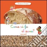 Come si fa il pane? Scopriamo insieme. Ediz. illustrata