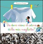 Da dove viene il cotone della mia maglietta? Scopriamo insieme. Ediz. illustrata libro