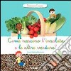 Come nascono l'insalata e altre verdure? Scopriamo insieme. Ediz. illustrata libro