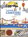 I grandi cantieri animati. Ediz. illustrata libro