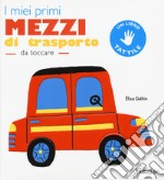 I miei primi mezzi di trasporto da toccare. Ediz. a colori libro