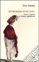 «Rivoluzionare il bel sesso». Donne e politica nel triennio repubblicano (1796-1799)