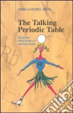 The talking periodic table. Theatrical work in one act and four scenes libro