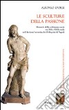 Le sculture della passione. Memorie della settimana santa tra XVI e XVII secolo nell'Arciconfraternita dei Pellegrini di Napoli. Ediz. illustrata libro