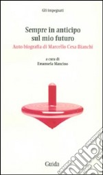 Sempre in anticipo sul mio futuro. Auto-biografia di Marcello Cesa-Bianchi libro