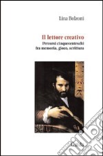 Il lettore creativo. Percorsi cinquecenteschi fra memoria, gioco, scrittura libro