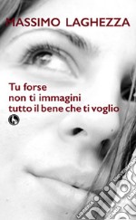 Tu forse non ti immagini tutto il bene che ti voglio