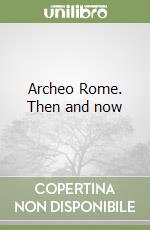 Archeo Rome. Then and now