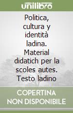 Politica, cultura y identità ladina. Material didatich per la scoles autes. Testo ladino libro