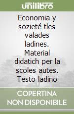 Economia y sozieté tles valades ladines. Material didatich per la scoles autes. Testo ladino libro