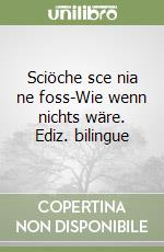 Sciöche sce nia ne foss-Wie wenn nichts wäre. Ediz. bilingue libro
