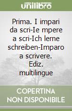 Prima. I impari da scri-Ie mpere a scri-Ich lerne schreiben-Imparo a scrivere. Ediz. multilingue