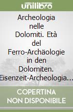 Archeologia nelle Dolomiti. Età del Ferro-Archäologie in den Dolomiten. Eisenzeit-Archeologia tla/tles Dolomites. Tëmp dl fer. Ediz. multilingue libro