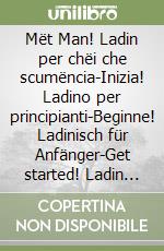Mët Man! Ladin per chëi che scumëncia-Inizia! Ladino per principianti-Beginne! Ladinisch für Anfänger-Get started! Ladin for beginners. Ediz. multilingue libro