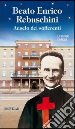 Beato Enrico Rebuschini. Angelo dei sofferenti libro