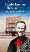 Beato Enrico Rebuschini. Angelo dei sofferenti libro