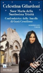 Celestina Gilardoni. Suor Maria della Santissima Trinità. Confondatrice delle Ancelle di Gesù Crocifisso libro