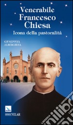 Venerabile Francesco Chiesa. Icona della pastoralità libro