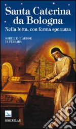 Santa Caterina da Bologna. Nella lotta, con ferma speranza libro