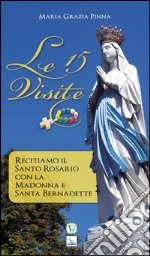 Le 15 visite. Recitiamo il Santo Rosario con la Madonna e Santa Bernadette libro