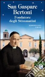 San Gaspare Bertoni. Fondatore degli Stimmatini libro