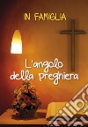 In famiglia. L'angolo della preghiera libro