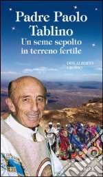 Padre Paolo Tablino. Un seme sepolto in terreno fertile libro