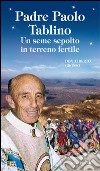 Padre Paolo Tablino. Un seme sepolto in terreno fertile libro di Grosso Alberto