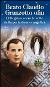 Beato Claudio Granzotto ofm. Pellegrino verso le vette della perfezione evangelica libro di Longo Fabio