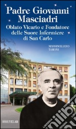 Padre Giovanni Masciadri. Oblato vicario e fondatore delle Suore Infermiere di San Carlo libro