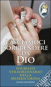 Lasciamoci sorprendere da Dio. Giubileo straordinario della Misericordia libro