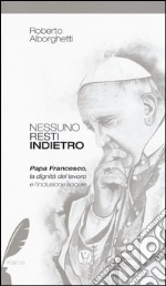 Nessuno resti indietro. Papa Francesco, la dignità del lavoro e l'inclusione sociale libro