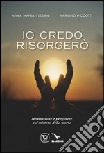 Io credo, risorgerò. Meditazione e preghiere sul mistero della morte libro