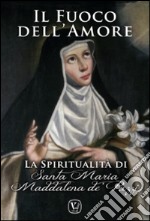 Il fuoco dell'amore. La spiritualità di Santa Maria Maddalena de' Pazzi libro