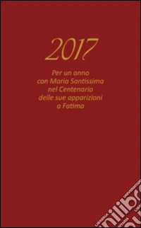 Agenda Vita Cristiana 2017. Per un anno con Maria santissima nel centenario delle sue apparizioni a Fatima libro