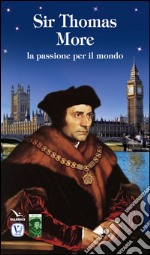 Sir Thomas More. La passione per il mondo libro