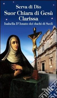 Serva di Dio Suor Chiara di Gesù Clarissa. Isabella D'Amato dei duchi di Seclì libro