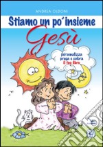 Stiamo un po' insieme Gesù. Personalizza, prega e colora il tuo libro. Ediz. illustrata libro